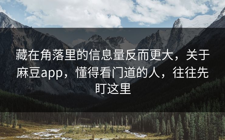 藏在角落里的信息量反而更大,关于麻豆app,懂得看门道的人,往往先盯这里 藏在角落里的信息量反而更大,关于麻豆app,懂得看门道的人,往往先盯这里